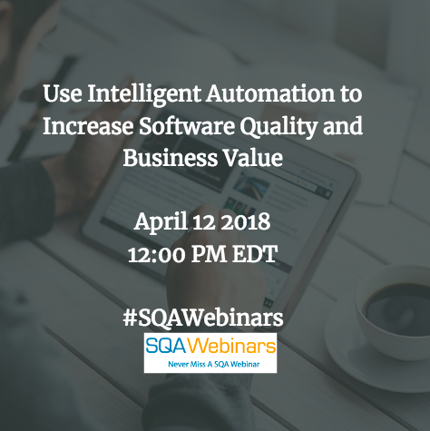  Use Intelligent Automation to Increase Software Quality and Business Value  #SQAWebinars12Apr2018