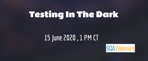 SQAWebinars763: Testing in the Dark,When: 15 June 2020