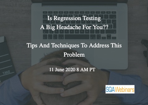 SQAWebinars775: Is Regression Testing a big headache for you? Tips and techniques to address this problem, When: 11 June 2020